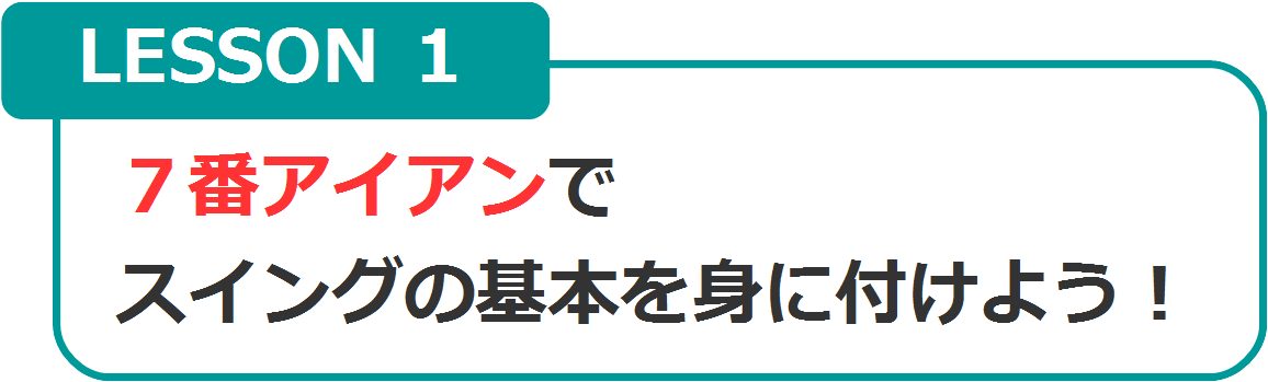 LESSON1　７番アイアンでスイングの基本を身に付けよう！