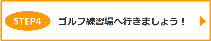 STEP4　ゴルフ練習場へ行きましょう！
